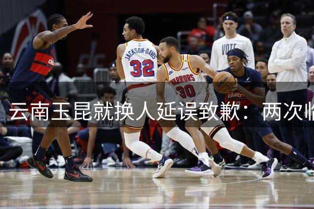 云南玉昆就换人延误致歉：两次临时调整影响比赛进程
