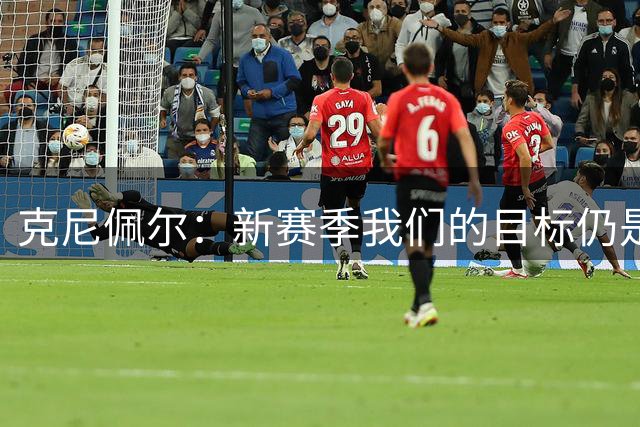 克尼佩尔：新赛季我们的目标仍是杀入季后赛 要化不甘为动力