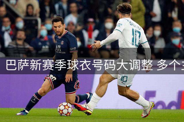 巴萨新赛季球衣号码大调整 多个主力号码空缺待补