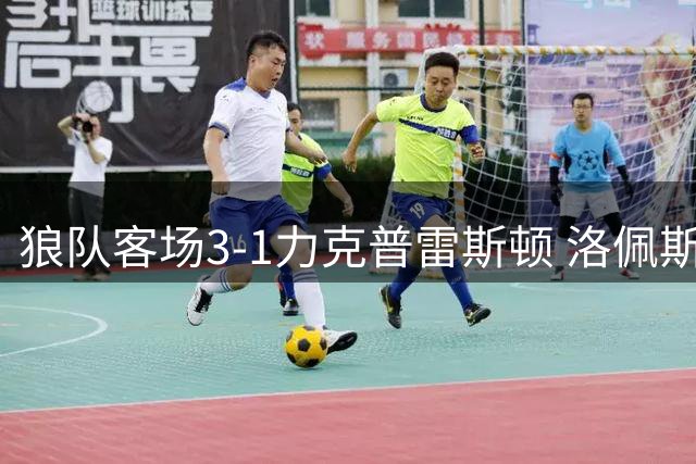 狼队客场3-1力克普雷斯顿 洛佩斯独中两元助队迎首胜