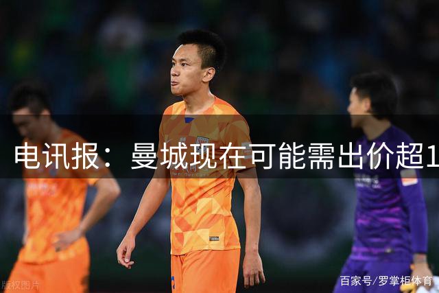 电讯报：曼城现在可能需出价超1.2亿镑，才能让切尔西就恩佐谈判