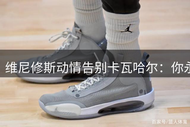 维尼修斯动情告别卡瓦哈尔：你永远是皇马传奇