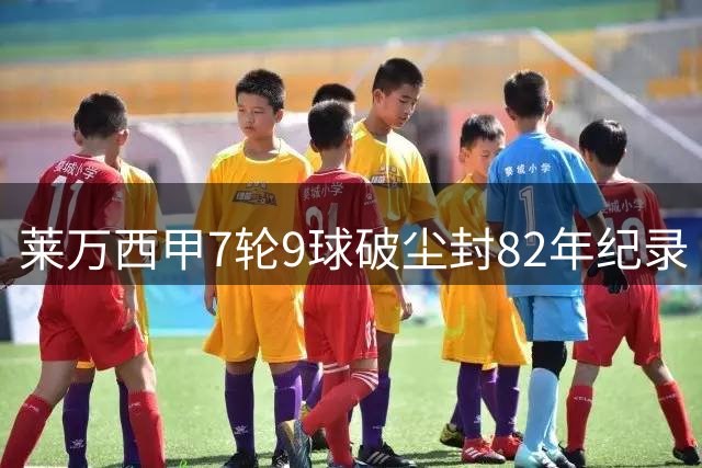 莱万西甲7轮9球破尘封82年纪录 连续6场建功比肩传奇