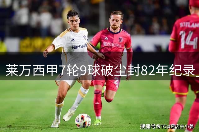 莱万西甲7轮9球破尘封82年纪录 连续6场建功比肩传奇