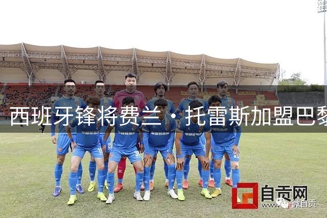 西班牙锋将费兰·托雷斯加盟巴黎 签约六年身披9号