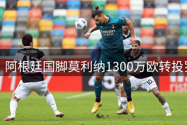 阿根廷国脚莫利纳1300万欧转投罗马 签约四年