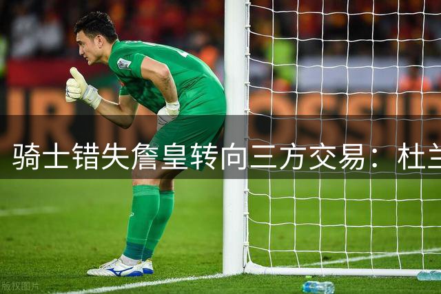 骑士错失詹皇转向三方交易：杜兰特加盟，哈登高薪回火箭