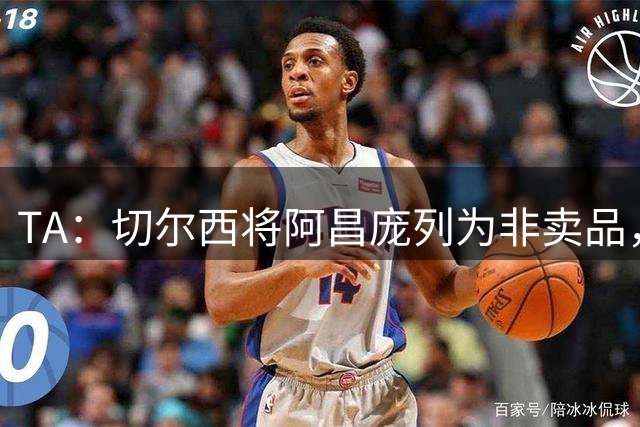 TA：切尔西将阿昌庞列为非卖品，但他很难持续获得一线队比赛机会