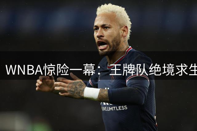 WNBA惊险一幕：王牌队绝境求生 格雷关键三分拖入加时赛